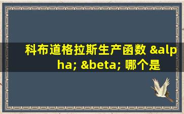 科布道格拉斯生产函数 α β 哪个是 0.3 哪个是0.7